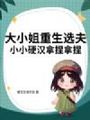 大小姐重生选夫,小小硬汉拿捏拿捏
